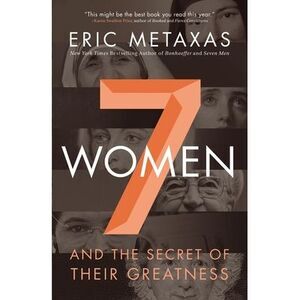 7 Women: And the Secret of Their Greatness -- Eric Metaxas